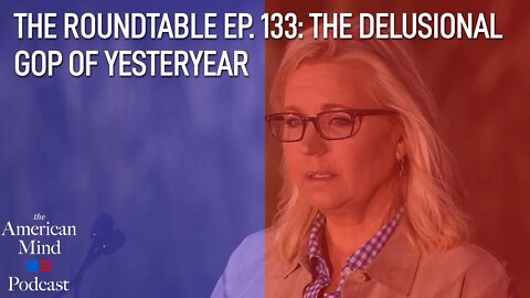 The Delusional GOP of Yesteryear | The Roundtable Ep. 133 by The American Mind