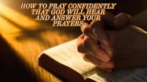 HOW TO PRAY CONFIDENTLY THAT GOD WILL HEAR AND ANSWER YOUR PRAYERS