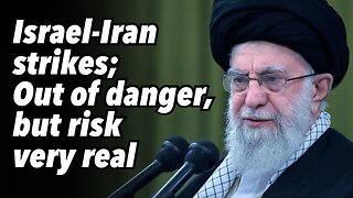 Israel-Iran strikes; Out of danger, but risk very real