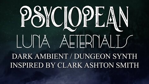 Psyclopean - Luna Aeternalis - Clark Ashton Smith Inspired Dark Ambient/Dungeon Synth music