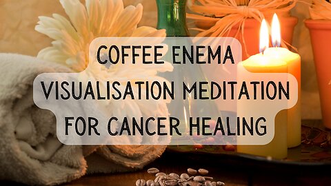 Coffee Enema Visualisation Meditation for Healing Cancer 15 minutes