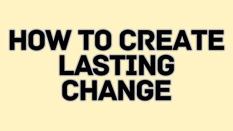 How to Create Lasting Change