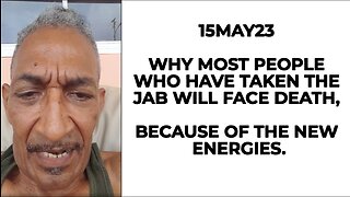 15MAY23 WHY MOST PEOPLE WHO HAVE TAKEN THE JAB WILL FACE DEATH, BECAUSE OF THE NEW ENERGIES.