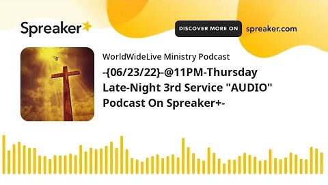-{06/23/22}-@11PM-Thursday Late-Night 3rd Service "AUDIO" Podcast On Spreaker+-
