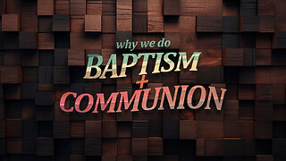 Why We do Baptism & Communion | Feb 25.2024