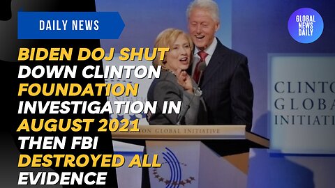 Biden DOJ Shut Down Clinton Foundation Investigation in August 2021 then FBI Destroyed All Evidence