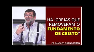 Há igrejas que removeram o fundamento de Cristo? - Pr. Marcos Granconato