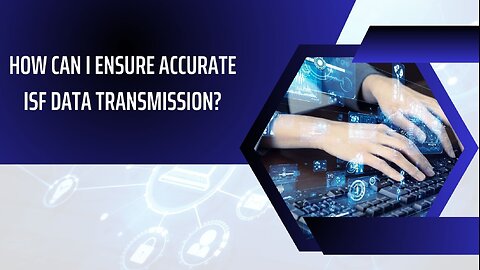 How Can I Ensure Accurate ISF Data Transmission?