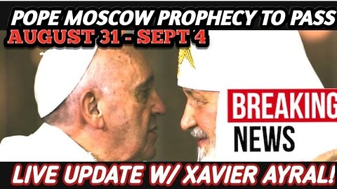 LIVE UPDATE WITH XAVIER AYRAL: POPE TO VISIT MOSCOW! A FULFILLMENT OF GARABANDAL PROPHECY?