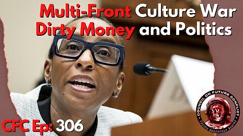 Council on Future Conflict Episode 306: Multi-Front Culture War, Dirty Money and Politics