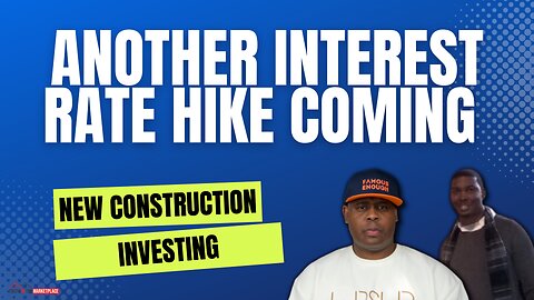 ANOTHER RATE HIKE COMING & NEW CONSTRUCTION INVESTING