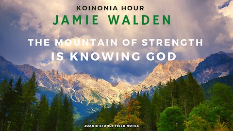 Koinonia Hour - Jamie Walden - The Mountain of Strength is Knowing God