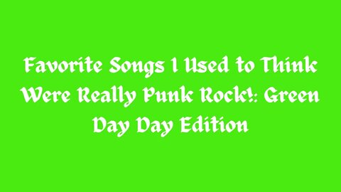 Favorite Songs I Used to Think Were Really Punk Rock!: Green Day Day Edition