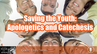 07 Aug 23, Hands on Apologetics: Saving the Youth: Apologetics and Catechesis