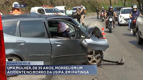 Manhã de Hoje: Uma Mulher, de 35 Anos, Morreu em um Acidente no Morro da Usipa, em Ipatinga.