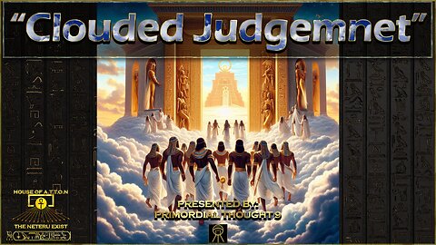 "Clouded Judgement" Presented By: Primordial Thought 9 ~ House of ATTON ~ Study Sundays