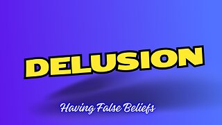 Delusion - Holding false beliefs