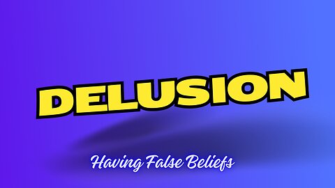 Delusion - Holding false beliefs