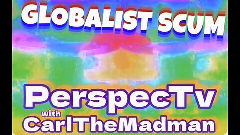 PerspecTv with CarlTheMadman: GLOBALIST SCUM