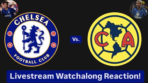 Chelsea FC Vs. Club América Livestream Watchalong Reaction