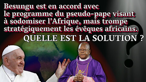 PCB : Besungu est en accord avec le programme du pseudo-pape visant à sodomiser l’Afrique, mais trompe stratégiquement les évêques africains. Quelle est la solution ?