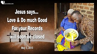 May 5, 2015 ❤️ Jesus Christ says... Love & Do much good, for your Records will soon be closed