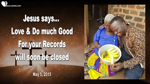 May 5, 2015 ❤️ Jesus Christ says... Love & Do much good, for your Records will soon be closed