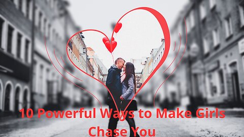 10 Powerful Ways to Make Girls Chase You