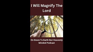 I Will Magnify the Lord on Down to Earth But Heavenly Minded Podcast.