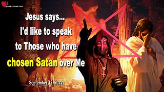 September 13, 2022 🇺🇸 JESUS SAYS... I'd like to speak to Those who have chosen Satan over Me