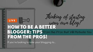 How to Be a Better Blogger: Tips from the Pros!