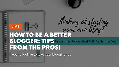 How to Be a Better Blogger: Tips from the Pros!