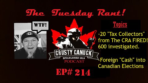 Ep#214 Tuesday Rant 20 Fired from the CRA/”Tides” cash involved in Canadian Elections