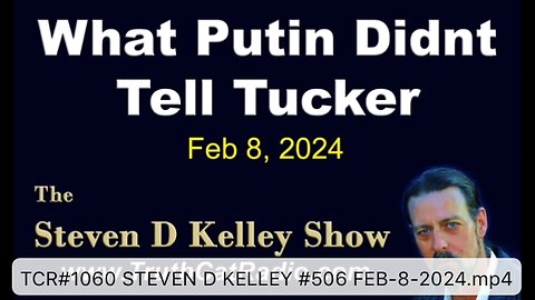 TCR#1060 STEVEN D KELLEY #506 FEB-8-2024. What Putin did not tell Tucker