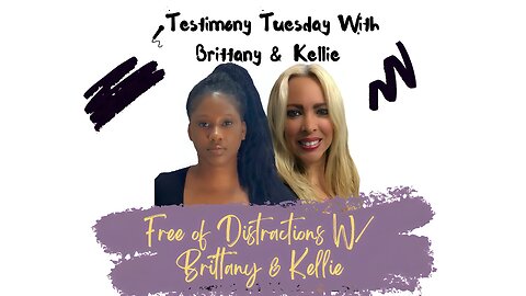 Testimony Tuesday With Brittany & Kellie - SZN 3 - Ep. 15 - Free of Distractions!