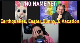 Earthquakes, Easter Bunny, & Vacation - No Name Yet Podcast Season 5 Ep. 7