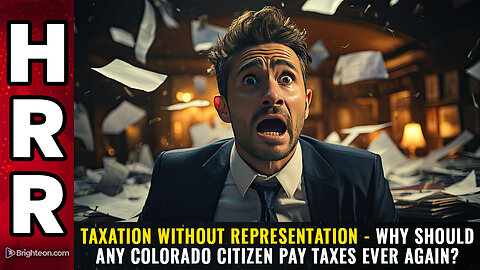 TAXATION WITHOUT REPRESENTATION - Why should any Colorado citizen pay taxes ever again?