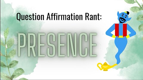 Question Affirmation Rant #12 | Presence