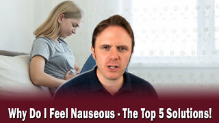 Why Do I Feel Nauseous - The Top 5 Solutions!