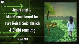 19.04.2016 ❤️ Jesus sagt... Macht euch bereit für eure Reise, seid ehrlich und bleibt reumütig