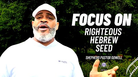 Focus on Righteous Hebrew Seed | Shepherd Pastor Dowell