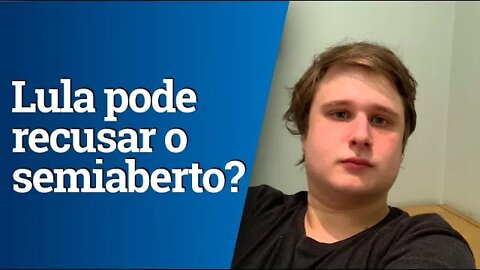 Lula pode recusar o regime semiaberto?