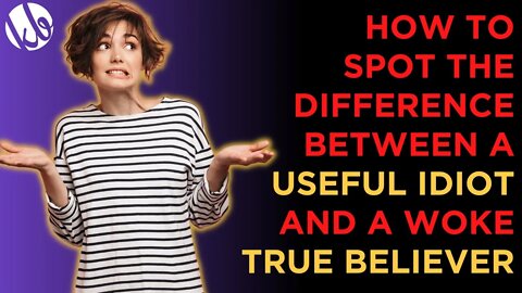 How to spot the difference between a woke USEFUL IDIOT and a woke TRUE BELIEVER