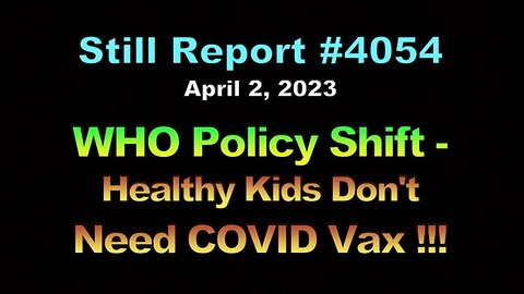 W.H.O. Policy Shift - Healthy Kids Don’t Need COVID Vax !!!, 4054