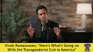 Vivek Ramaswamy: "Here’s What’s Going on With the Transgenderist Cult in America"