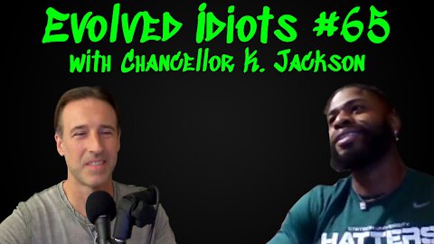 Evolved idiots #65 w/Chancellor K. Jackson