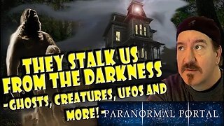 THEY STALK US FROM THE DARKNESS - Ghosts, Bigfoot, Creatures, UFOs and MORE!