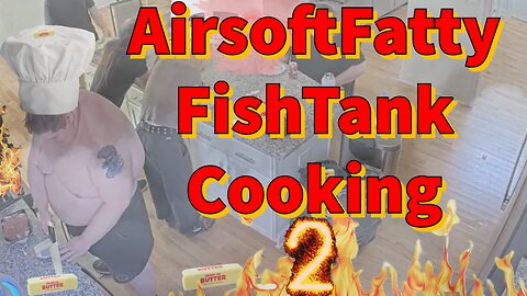 AirsoftFatty FishTank Cooking 2