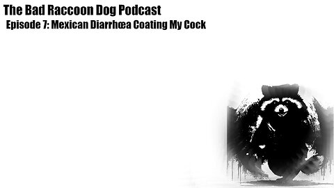 The Bad Raccoon Dog Podcast - Episode 7: Mexican Diarrhœa Coating My Cock
