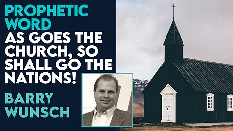 Barry Wunsch Prophetic Word: As Goes the Church, So Shall Go the Nations! | March 8 2024